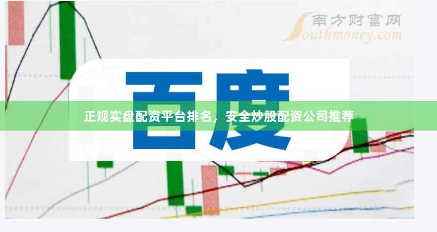 正规实盘配资平台排名，安全炒股配资公司推荐