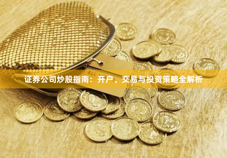 证券公司炒股指南：开户、交易与投资策略全解析