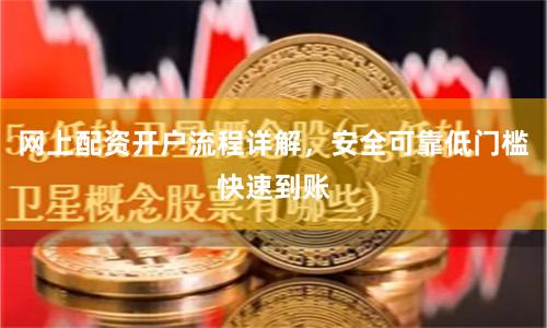 网上配资开户流程详解，安全可靠低门槛快速到账
