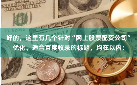好的，这里有几个针对“网上股票配资公司”优化、适合百度收录的标题，均在以内：