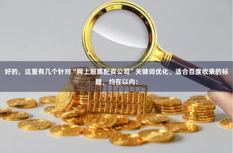 好的，这里有几个针对“网上股票配资公司”关键词优化、适合百度收录的标题，均在以内：