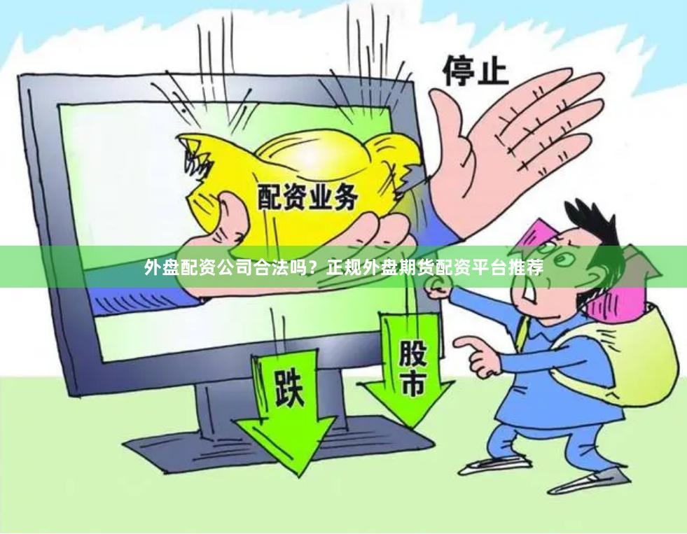 外盘配资公司合法吗？正规外盘期货配资平台推荐