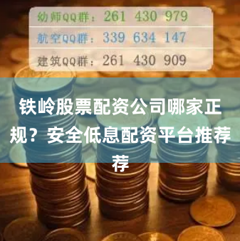 铁岭股票配资公司哪家正规？安全低息配资平台推荐