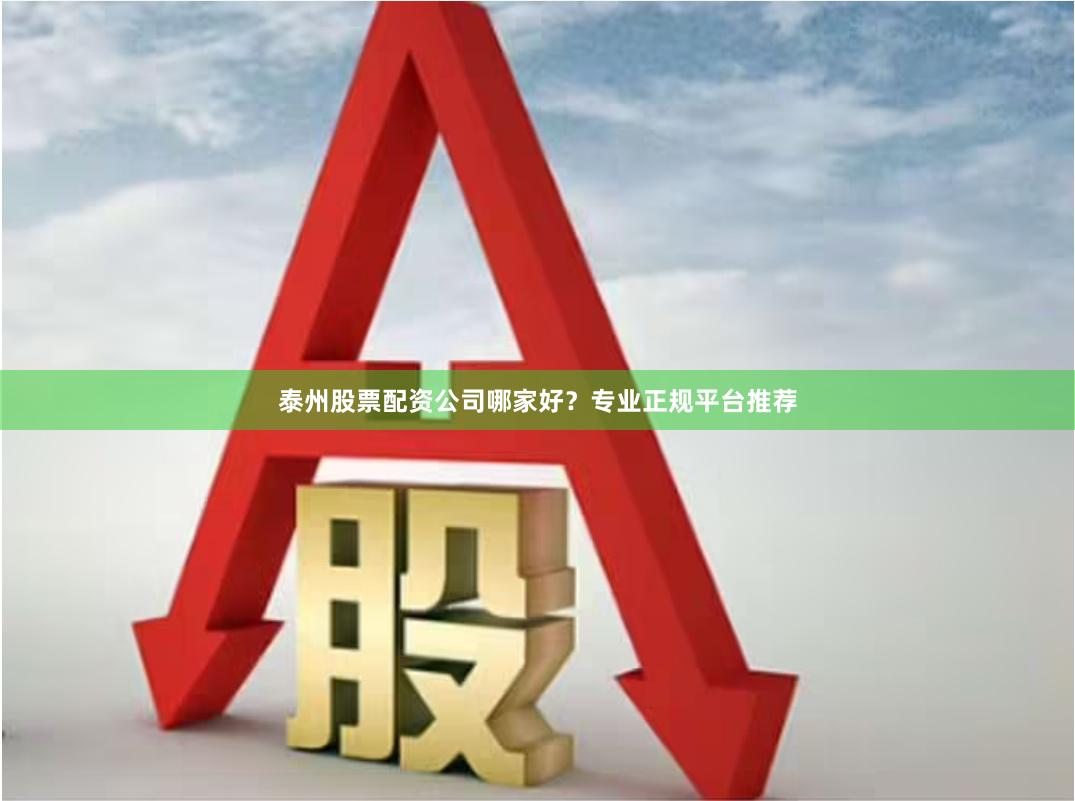 泰州股票配资公司哪家好？专业正规平台推荐