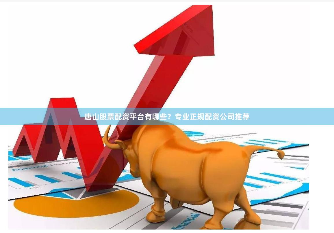 唐山股票配资平台有哪些？专业正规配资公司推荐
