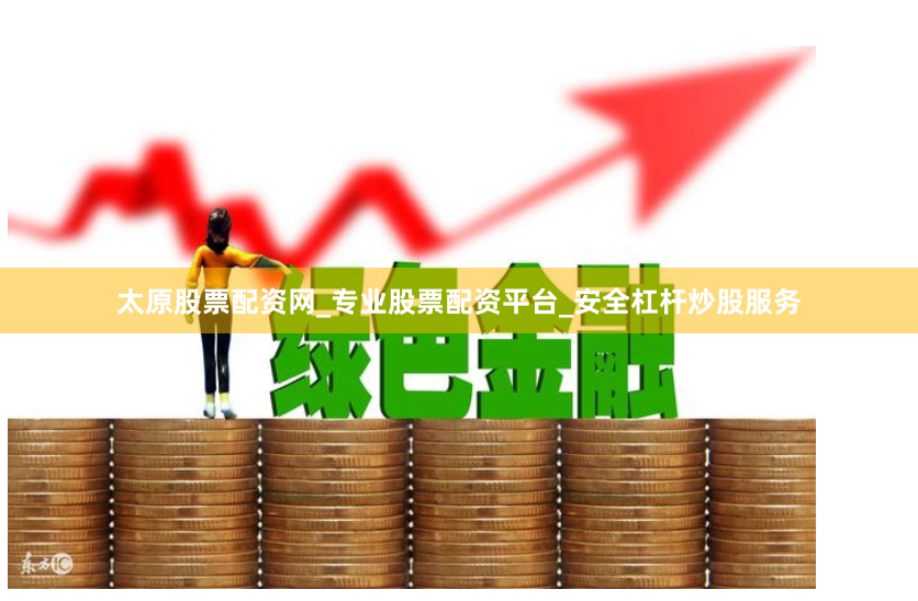 太原股票配资网_专业股票配资平台_安全杠杆炒股服务