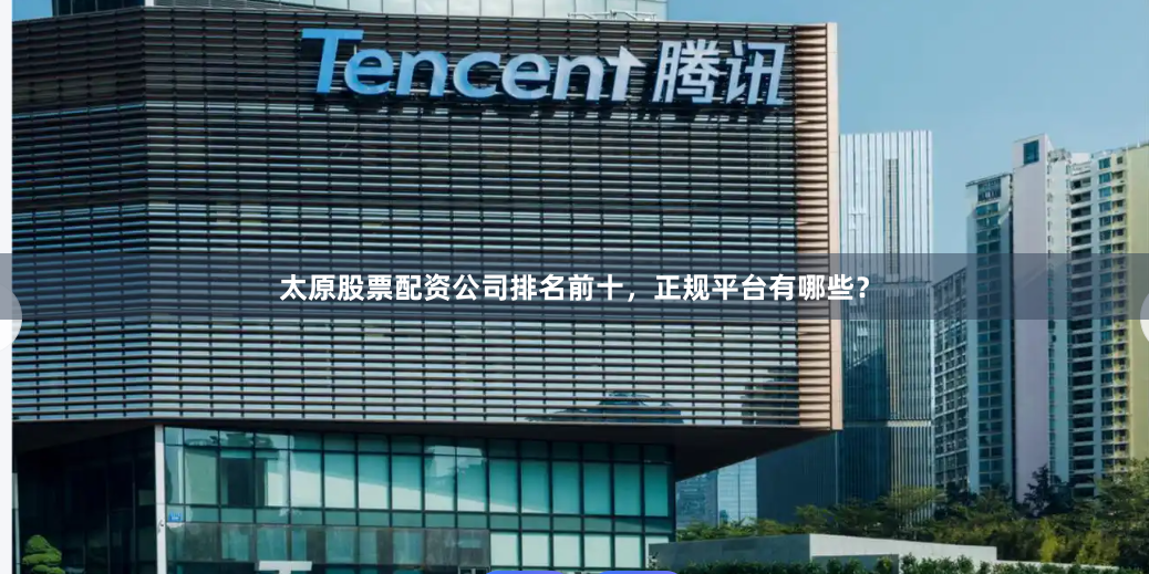 太原股票配资公司排名前十，正规平台有哪些？