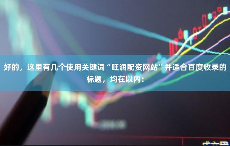 好的，这里有几个使用关键词“旺润配资网站”并适合百度收录的标题，均在以内：