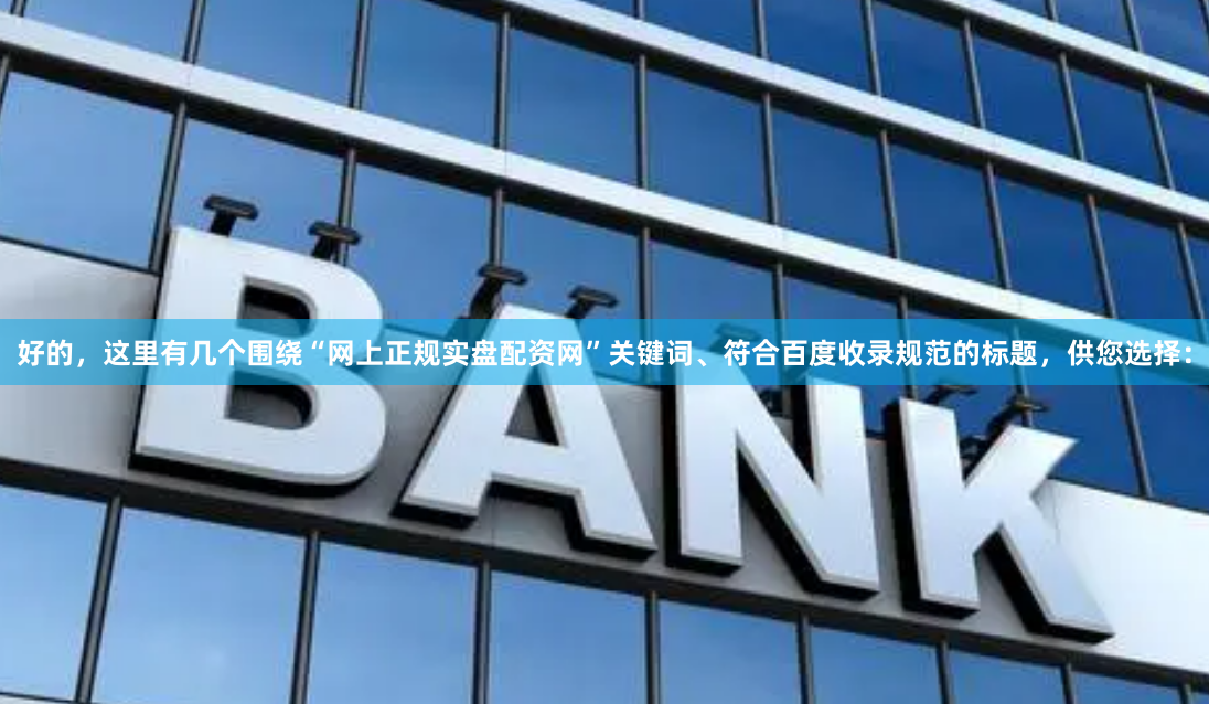 好的，这里有几个围绕“网上正规实盘配资网”关键词、符合百度收录规范的标题，供您选择：