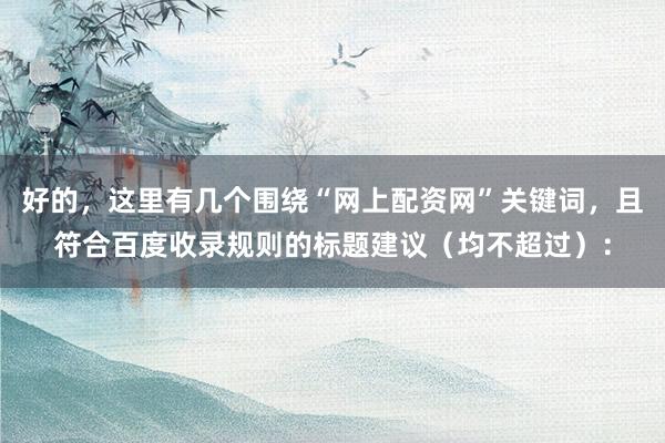 好的，这里有几个围绕“网上配资网”关键词，且符合百度收录规则的标题建议（均不超过）：