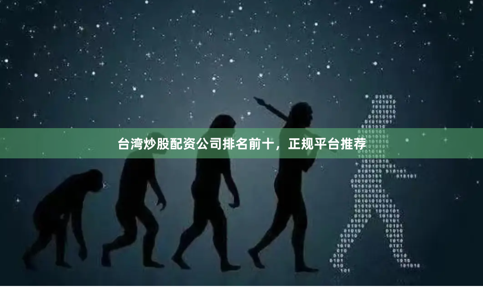 台湾炒股配资公司排名前十，正规平台推荐