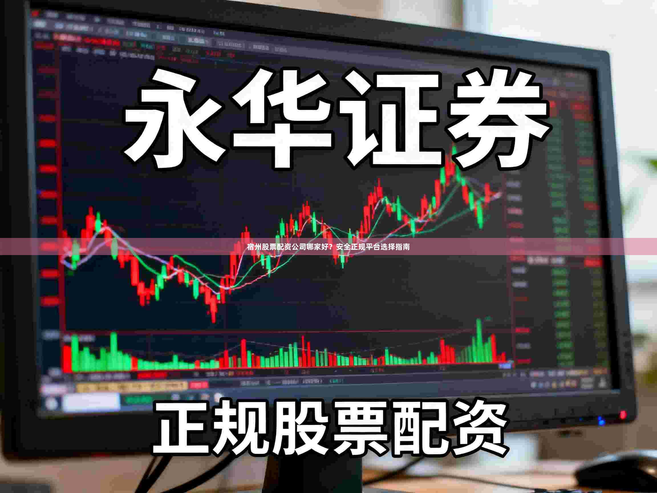 宿州股票配资公司哪家好？安全正规平台选择指南
