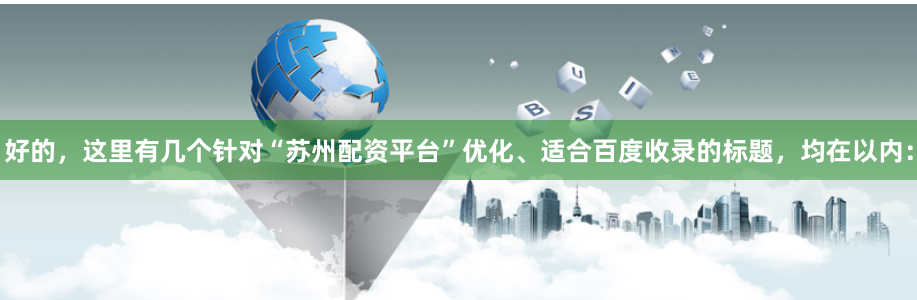 好的，这里有几个针对“苏州配资平台”优化、适合百度收录的标题，均在以内：