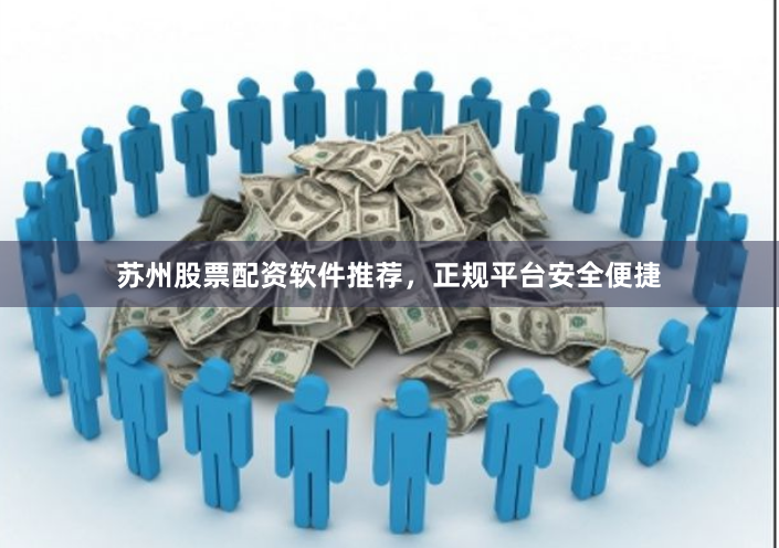 苏州股票配资软件推荐,正规平台安全便捷