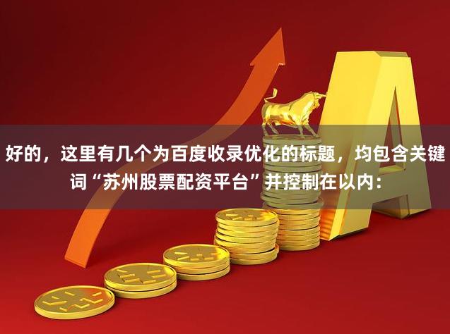好的，这里有几个为百度收录优化的标题，均包含关键词“苏州股票配资平台”并控制在以内：
