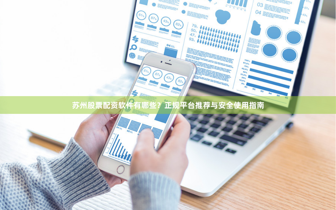苏州股票配资软件有哪些？正规平台推荐与安全使用指南