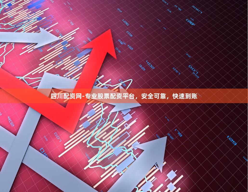 四川配资网-专业股票配资平台，安全可靠，快速到账
