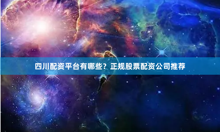 四川配资平台有哪些？正规股票配资公司推荐