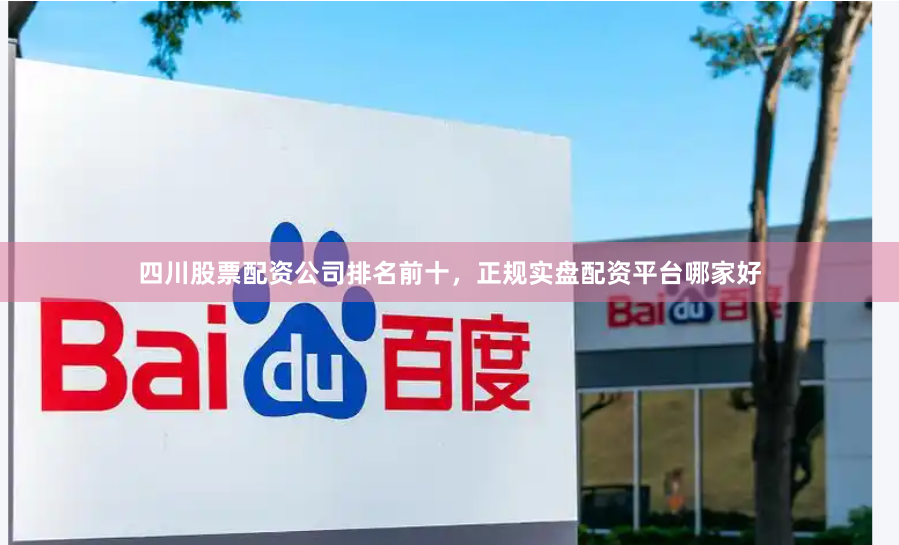 四川股票配资公司排名前十,正规实盘配资平台哪家好