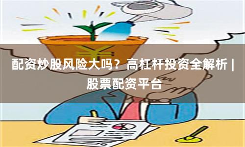 配资炒股风险大吗？高杠杆投资全解析 | 股票配资平台