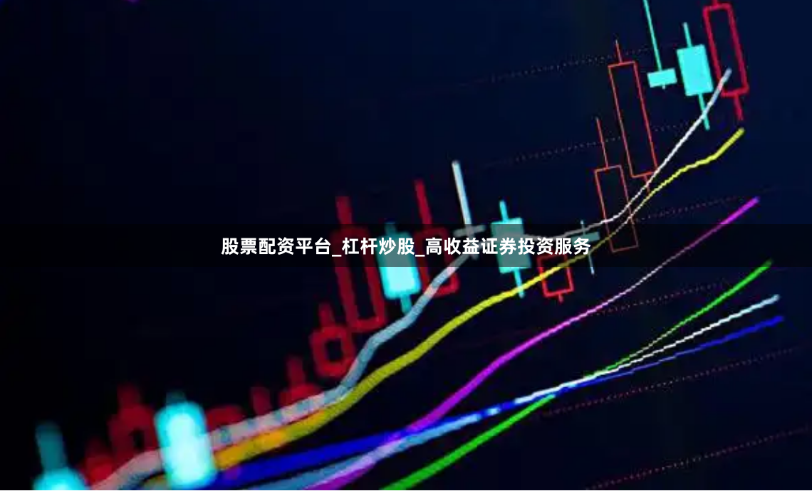股票配资平台_杠杆炒股_高收益证券投资服务