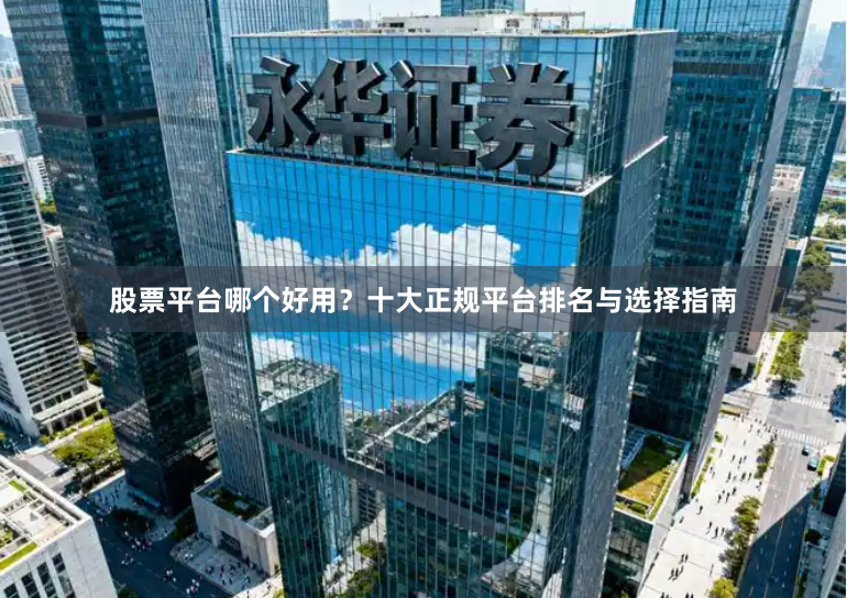 股票平台哪个好用？十大正规平台排名与选择指南