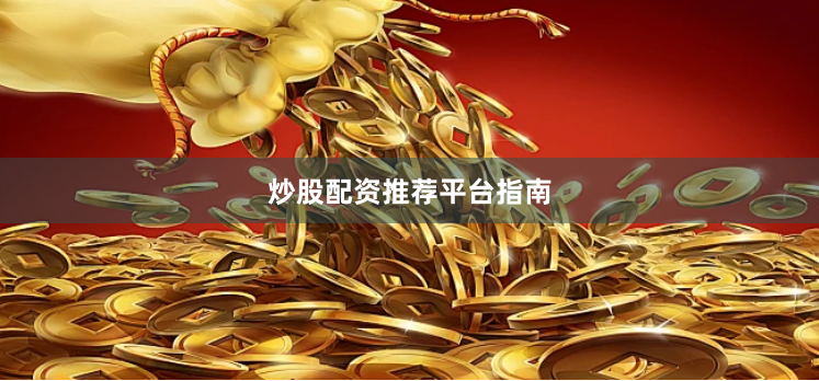炒股配资推荐平台指南