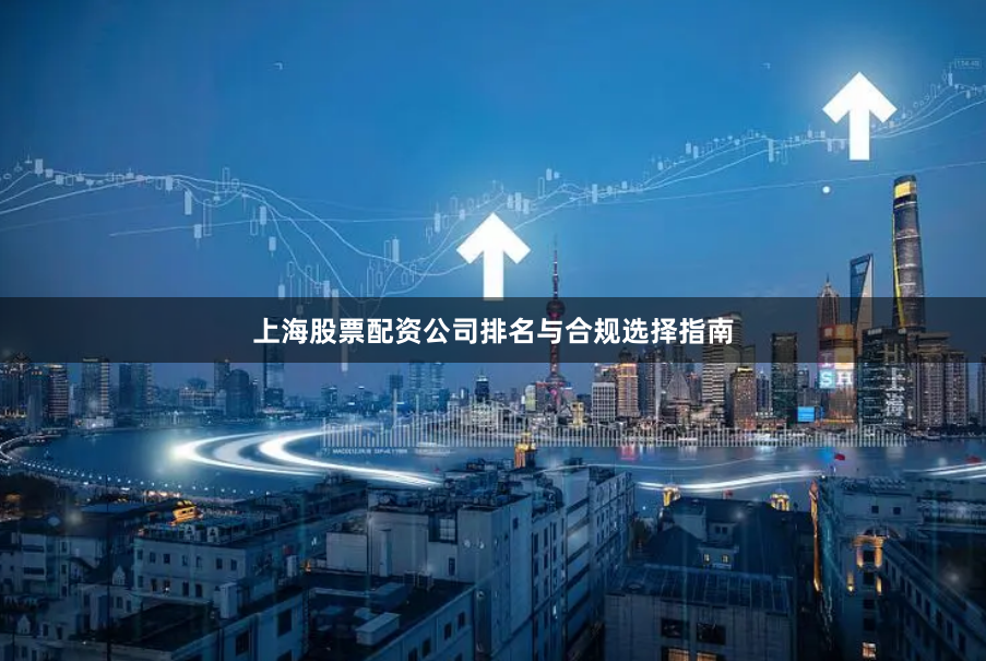 上海股票配资公司排名与合规选择指南