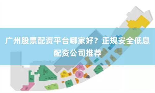 广州股票配资平台哪家好?正规安全低息配资公司推荐