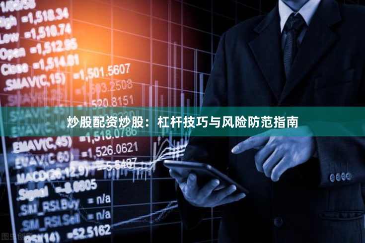 炒股配资炒股：杠杆技巧与风险防范指南