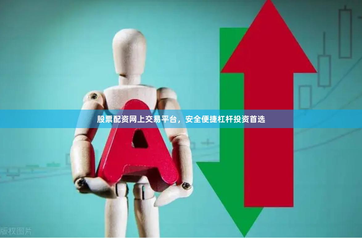 股票配资网上交易平台，安全便捷杠杆投资首选