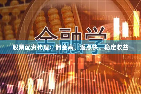 股票配资代理：佣金高、返点快、稳定收益