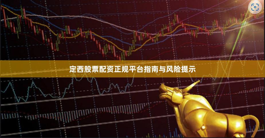 定西股票配资正规平台指南与风险提示