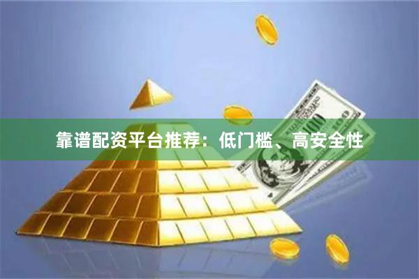 靠谱配资平台推荐：低门槛、高安全性