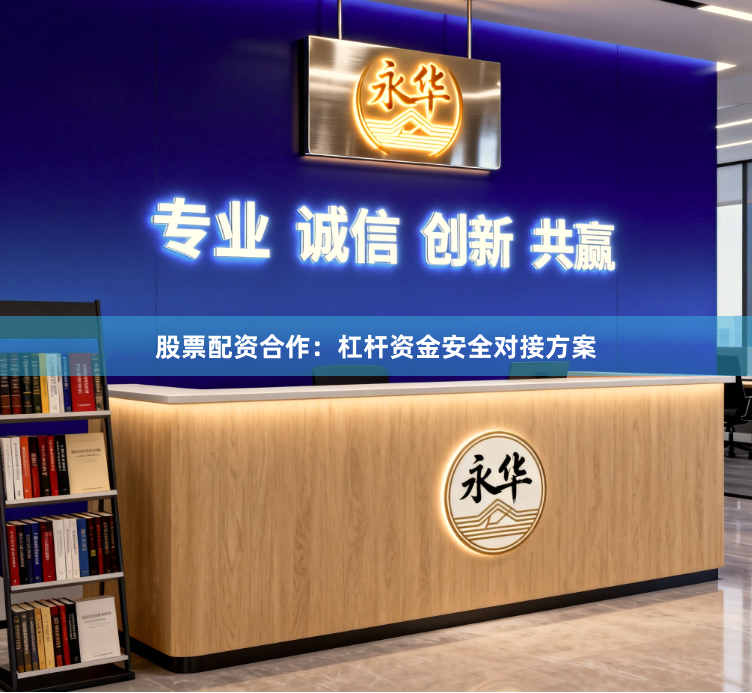 股票配资合作：杠杆资金安全对接方案